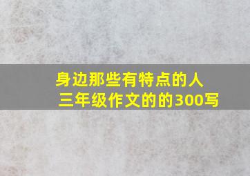 身边那些有特点的人 三年级作文的的300写